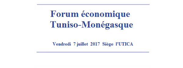 Forum économique Tuniso-Monégasque  -	Vendredi  7 juillet  2017  Siège  l’UTICA- 